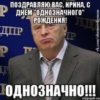 ПОЗДРАВЛЯЮ ВАС, ИРИНА, С ДНЕМ "ОДНОЗНАЧНОГО" РОЖДЕНИЯ! ОДНОЗНАЧНО!!!