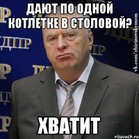 Дают по одной котлетке в столовой? Хватит