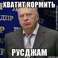 ХВАТИТ КОРМИТЬ РУСДЖАМ