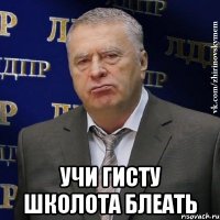  УЧИ ГИСТУ ШКОЛОТА БЛЕАТЬ