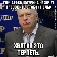 Гончарова Катерина не хочет проводить с тобой ночь? хватит это терпеть.