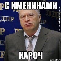 С именинами кароч