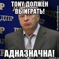 Tony должен выиграть! АДНАЗНАЧНА!