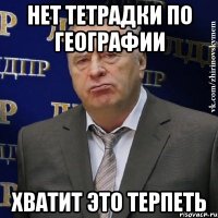 НЕТ ТЕТРАДКИ ПО ГЕОГРАФИИ ХВАТИТ ЭТО ТЕРПЕТЬ