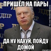 Пришёл на пары Да ну нахуй, пойду домой