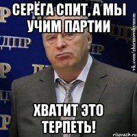 СЕРЁГА СПИТ, А МЫ УЧИМ ПАРТИИ ХВАТИТ ЭТО ТЕРПЕТЬ!