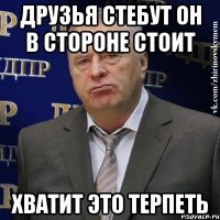 Друзья стебут он в стороне стоит ХВАТИТ ЭТО ТЕРПЕТЬ