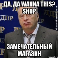 Да, Да Wanna This? Shop Замечательный магазин