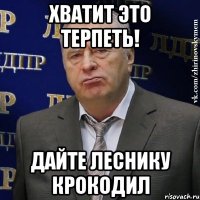 хватит это терпеть! дайте леснику крокодил