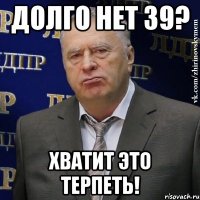 Долго нет 39? ХВАТИТ ЭТО ТЕРПЕТЬ!