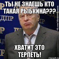 Ты не знаешь кто такая Рыбкина??? Хватит это терпеть!