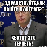 "Здравствуйте,как выйти в астрал?" Хватит это терпеть!