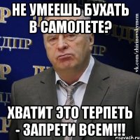 Не умеешь бухать в самолете? Хватит это терпеть - запрети всем!!!