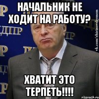 начальник не ходит на работу? ХВАТИТ ЭТО ТЕРПЕТЬ!!!!