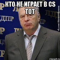 Кто не играет в CS тот 