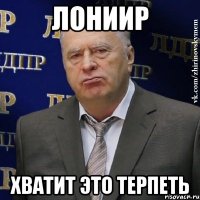 ЛОНИИР ХВАТИТ ЭТО ТЕРПЕТЬ