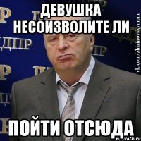 девушка несоизволите ли пойти отсюда