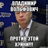 Владимир Вольфович против этой х?йни!!!