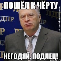 пошёл к чёрту негодяй, подлец!