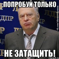 попробуй только не затащить!