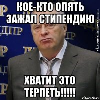 Кое-кто опять зажал стипендию ХВАТИТ ЭТО ТЕРПЕТЬ!!!!!