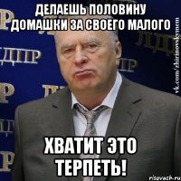 делаешь половину домашки за своего малого хватит это терпеть!