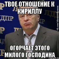 Твое отношение к Кириллу Огорчает этого милого господина