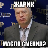 Жарик Масло сменил?