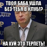 Твоя баба ушла без тебя в клуб!? На хуй это терпеть!