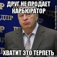 друг не продает карбюратор хватит это терпеть