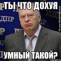 ты что дохуя умный такой?