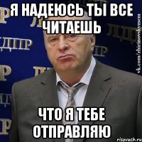 Я надеюсь ты все читаешь что я тебе отправляю