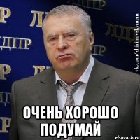  очень хорошо подумай