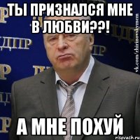 Ты признался мне в любви??! а мне похуй