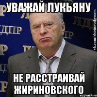 Уважай Лукьяну не расстраивай Жириновского