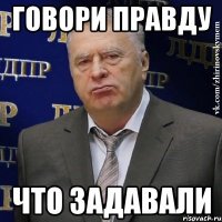 говори правду что задавали