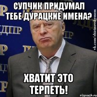 Супчик придумал тебе дурацкие имена? Хватит это терпеть!