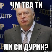 Чм тва ти ли си ДУРИК?