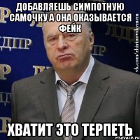 ДОБАВЛЯЕШЬ СИМПОТНУЮ САМОЧКУ А ОНА ОКАЗЫВАЕТСЯ ФЕЙК ХВАТИТ ЭТО ТЕРПЕТЬ