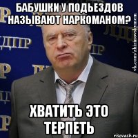 бабушки у подьездов называют наркоманом? хватить это терпеть