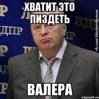 Хватит это пиздеть Валера