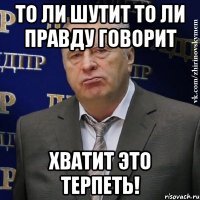 То ли шутит то ли правду говорит Хватит это терпеть!