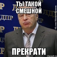 ты такой смешной прекрати