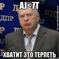 AJ<7T хватит это терпеть