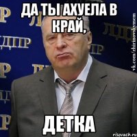 ДА ТЫ АХУЕЛА В КРАЙ, ДЕТКА