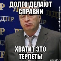 долго делают справки хватит это терпеть!