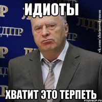 идиоты хватит это терпеть