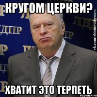 Кругом церкви? ХВАТИТ ЭТО ТЕРПЕТЬ