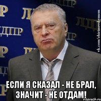  Если я сказал - не брал, значит - не отдам!