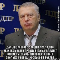  Дальше разговор пошел про то, что незнакомка и в правду ведьма. Владеет огнем, умеет усыплять и кто знает сколько у нее ещё фокусов в рукаве.